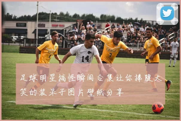 足球明星搞怪瞬间合集让你捧腹大笑的装呆子图片壁纸分享