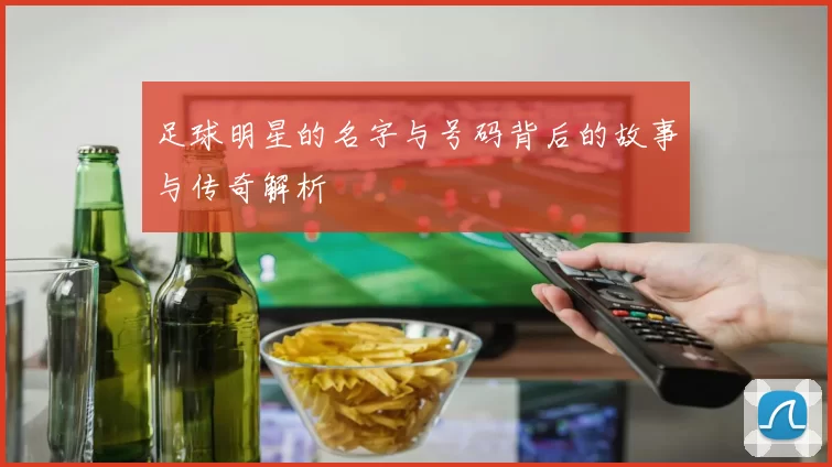 足球明星的名字与号码背后的故事与传奇解析