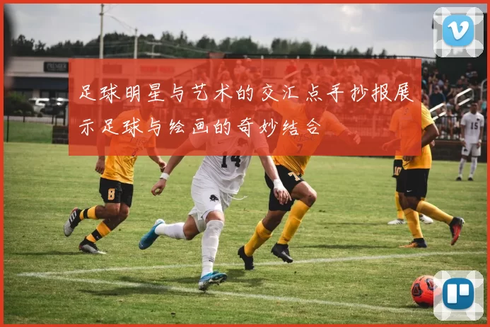 足球明星与艺术的交汇点手抄报展示足球与绘画的奇妙结合