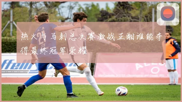 热火与马刺总决赛激战正酣谁能夺得最终冠军荣耀